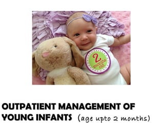 OUTPATIENT MANAGEMENT OFOUTPATIENT MANAGEMENT OF
YOUNG INFANTSYOUNG INFANTS ((age upto 2 months)age upto 2 months)
 