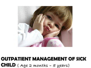 OUTPATIENT MANAGEMENT OF SICKOUTPATIENT MANAGEMENT OF SICK
CHILDCHILD ( Age 2 months – 5 years)( Age 2 months – 5 years)
 