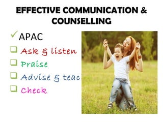 EFFECTIVE COMMUNICATION &
COUNSELLING
APAC
 Ask & listen
 Praise
 Advise & teach
 Check
 