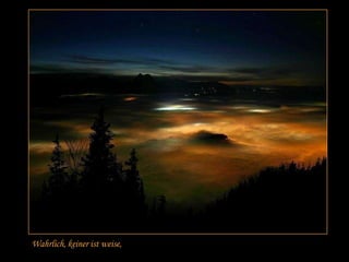 Wahrlich, keiner ist weise,
 