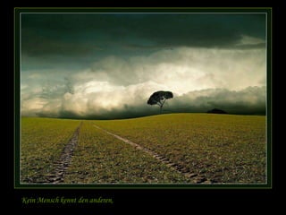 Kein Mensch kennt den anderen,
 