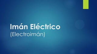 Imán Eléctrico
(Electroimán)
 