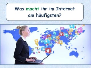 Was macht ihr im Internet
am häufigsten?
 