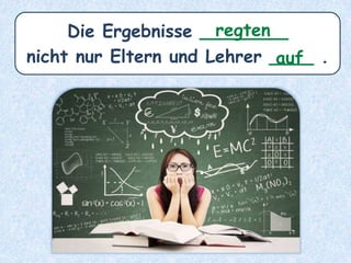 Die Ergebnisse ________
nicht nur Eltern und Lehrer ____ .auf
regten
 