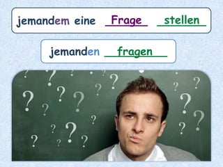 jemandem eine ______ _______Frage stellen
jemanden _________fragen
 