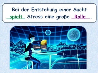 Bei der Entstehung einer Sucht
______ Stress eine groβe ______.Rollespielt
 