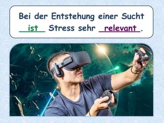 Bei der Entstehung einer Sucht
_____ Stress sehr ________.relevantist
 