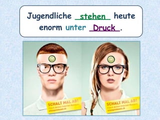 Jugendliche _______ heute
enorm unter ______.Druck
stehen
 