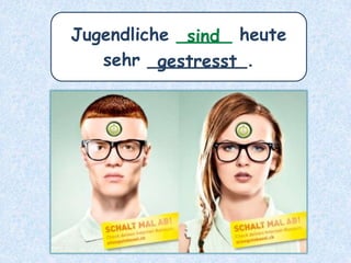 Jugendliche _____ heute
sehr _________.gestresst
sind
 
