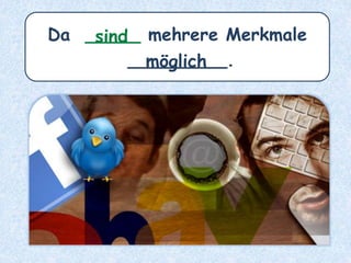 Da _____ mehrere Merkmale
_________.möglich
sind
 