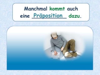Manchmal kommt auch
eine ___________ dazu.Präposition
 