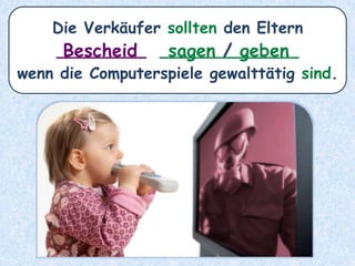Viele Eltern _______ nicht
über die Gefahren
der Computerspielsucht _________.Bescheid
wissen
 