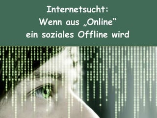 Internetsucht:
Wenn aus „Online“
ein soziales Offline wird
 