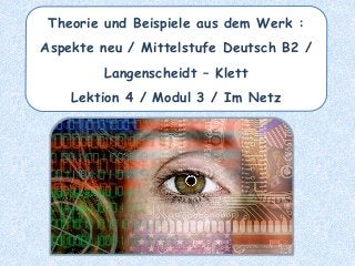 Theorie und Beispiele aus dem Werk :
Aspekte neu / Mittelstufe Deutsch B2 /
Langenscheidt – Klett
Lektion 4 / Modul 3 / Im Netz
 