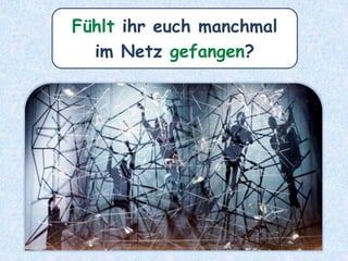 Fühlt ihr euch manchmal
im Netz gefangen?
 