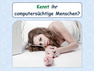 Kennt ihr
internetsüchtige Menschen?
 