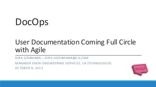 DocOps
User Documentation Coming Full Circle
with Agile
DIRK GÖHMANN – DIRK.GOEHMANN@CA.COM
MANAGER EMEA ENGINEERING SERVICES, CA TECHNOLOGIES
OCTOBER 9, 2015
 