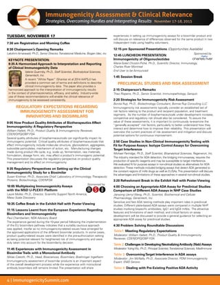 4 | ImmunogenicitySummit.com
Immunogenicity Assessment  Clinical Relevance
Strategies, Overcoming Hurdles and Interpreting Results
TUESDAY, NOVEMBER 17
7:30 am Registration and Morning Coffee
8:30 Chairperson’s Opening Remarks
Lakshmi Amaravadi, Ph.D., Senior Director,Translational Medicine, Biogen Idec, inc.
KEYNOTE PRESENTATION:
8:35 A Harmonized Approach to Interpretation and Reporting
of Clinical Immunogenicity Data
Valerie Quarmby, Ph.D., Staff Scientist, BioAnalytical Sciences,
Genentech, Inc.
A recent “White Paper” (Shankar et al 2014 AAPSJ) has
provided a common set of terms and definitions to describe
clinical immunogenicity data. The paper also provides a
harmonized approach to the interpretation of immunogenicity results
in the context of pharmacokinetics, efficacy, and safety. Industry-wide
use of these recommendations will enable the clinical relevance of
immunogenicity to be assessed consistently.
REGULATORY EXPECTATIONS REGARDING
IMMUNOGENICITY ASSESSMENT FOR
INNOVATORS AND BIOSIMILARS
9:05 How Product Quality Attributes of Biotherapeutics Affect
Immunogenicity: A Regulatory Perspective
William Hallett, Ph.D., Product Quality  Immunogenicity Reviewer,
CDER/OPQ/OBP FDA
Several quality attributes of biopharmaceuticals can significantly impact its
immunogenic potential. Critical quality attributes of biopharmaceuticals that
affect immunogenicity include molecular structure, glycosylation, aggregates,
subvisible particulates, mechanism of action, etc. Manufacturing changes
made during product life cycle, e.g. scale up, fermentation, raw materials,
formulation, dosage form, etc. may affect a product’s immunogenic potential.
This presentation discusses the regulatory perspective on product quality
management and its effect on immunogenicity.
9:35 Regulatory Perspectives on Setting up the Clinical
Immunogenicity Study for a Biosimilar
Susan Kirshner, Ph.D., Associate Chief, Laboratory of Immunology, Therapeutic
Proteins, Biotechnology, CDER/FDA
10:05 Multiplexing Immunogenicity Assays
with the MSD U-PLEX® Platform
Laure Moller, Ph.D., Director, Scientific Support North America,
Meso Scale Discovery
Sponsored by
10:35 Coffee Break in the Exhibit Hall with Poster Viewing
11:15 Lessons Learnt from the European Experience Regarding
Biosimilars and Immunogenicity
Paul Chamberlain, NDA Advisory Board
The experience gained during the 10-year period following the implementation
of the EU biosimilars pathway indicates that a suitably cautious approach
was applied, insofar as no immunogenicity-related issues have emerged for
the approved applications of the different biosimilar products. In some cases,
product quality-related issues were identified in the pre-authorization setting
as being potential relevant for heightened risk of immunogenicity and were
duly taken into account for the biosimilarity decision.
11:45 Experiences with Immunogenicity Assessment in
BiosimilarTrails with a Monoclonal Antibody
Niklas Czeloth, Ph.D., Head, Biosciences, Biosimilars, Boehringer Ingelheim
Immunogenicity assessment of biosimilar products is an important aspect
of the overall development process while the experience with monoclonal
antibody biosimilars still remains limited. The presentation will share
experiences in setting up immunogenicity assays for a biosimilar product and
will discuss on relevance of differences observed for the same product in two
independent trials using healthy volunteers.
12:15 pm Sponsored Presentations (Opportunities Available)
12:45 LUNCHEON PRESENTATION:
Immunogenicity of Oligonucleotides
Sponsored by
Marie-Soleil Christin-Piché, Ph.D., Scientific Director, Immunology,
Charles River Montreal
End User to be Announced
1:45 Session Break
PRECLINICAL STUDIES AND RISK ASSESSMENT
2:15 Chairperson’s Remarks
Theo Rispens, Ph.D., Senior Scientist, Immunopathology, Sanquin
2:20 Strategies for Immunogenicity Risk Assessment
Bonita Rup, Ph.D., Biotechnology Consultant, Bonnie Rup Consulting LLC
Immunogenicity risk assessments typically consider an established set of
risk factors relating to the product and recipient population, and treatment
regimens. As the number of biopharmaceuticals under development increase,
competitive and regulatory risk should also be considered. To assure the
value of these assessments, it is important to continuously re-examine the
“generally accepted” risk factors, particularly to better understand how they
interact and determine how to improve their reliability. This presentation will
overview the current practices of risk assessment and mitigation and discuss
potential options for continuous improvement.
2:50 Case Studies in Non-Clinical ImmunogenicityTesting with
Fit for Purpose Assays: Isotype Control Assays for Overcoming
Target Interference
Michael Partridge, Ph.D., Staff Scientist, Bioanalytical Sciences, Regeneron, Inc.
The industry standard for ADA detection, the bridging immunoassay, requires the
production of specific reagents and may be susceptible to target interference.
We evaluated fit for purpose assays in non-clinical studies as alternatives for ADA
detection.These methods included bridging assays that detect ADA generated to
the constant regions of mAb drugs as well as ELISAs.This presentation will discuss
the advantages and limitations of these approaches in several non-clinical studies.
3:20 Refreshment Break in the Exhibit Hall with Poster Viewing
4:00 Choosing an Appropriate ADA Assay for Preclinical Studies:
Comparison of Different ADA Assays in NHP Case Studies
Jianyong (Jerry) Wang, Ph.D., Scientist, Biochemical and Cellular
Pharmacology, Genentech, Inc.
Sensitive and fast ADA testing methods play important roles in preclinical
studies. Different plate-based ADA assays were compared in multiple NHP
studies involving bispecific antibodies, IgG1 and IgG4 mAbs. The attractive
features and limitations of each method, and critical factors on assay
development will be discussed to provide a general guidance for selecting an
appropriate ADA assay for preclinical studies.
4:30 Problem Solving Roundtable Discussions
Table1: Meeting Regulatory Expectations
Moderator: William Hallett, Ph.D., Product Quality  Immunogenicity
Reviewer, CDER/OPQ/OBP FDA
Table 2: Challenges in Developing NeutralizingAntibody (Nab)Assays
Moderator:YulingWu, Ph.D., Principal Scientist,Translational Sciences, MedImmune
Table 3: OvercomingTarget Interference in ADA assays
Moderator: Jim McNally, Ph.D., Associate Director, PDM Immunogenicity
Expert, EMD Serono
Table 4: Dealing with Pre-Existing Positive ADA Activity
November 17-18, 2015
 
