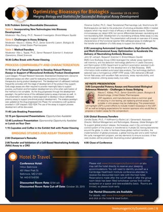 ImmunogenicitySummit.com | 9
Optimizing Bioassaysfor Biologics
Merging Biology and Statistics for Successful Biological Assay Development
9:35 Problem Solving Roundtable Discussions
Table 5: Incorporating NewTechnologies into Bioassay
Development
Moderator: Ray Zhang, Ph.D., Research Investigator, Bristol-Meyers Squibb
Table 6: Challenges in Assay Bridging
Moderator: Maura C. Kibbey, Ph.D., Senior Scientific Liaison, Biologics 
Biotechnology, United States Pharmacopeia
Table 7: MethodTransfers
Moderator: Max L. Tejada, Ph.D., Senior Research Scientist II, Analytical
Operations, Gilead Sciences
10:35 Coffee Break with Poster Viewing
PROCESS COMPARABILITY AND CHARACTERIZATION
11:15 Use of aTiered Approach to Develop Robust Potency
Assays in Support of Monoclonal Antibody Product Development
Laura Geagan, Principal Research Associate, Bioanalytical Development, Genzyme
Cell-based assays are often used for evaluating the potency of biological
therapeutics during product development. The development of cell-based methods
frequently coincides with the stage of development of the product they support.
Early stage assays are often required to provide meaningful data to support
process, purification and formulation development at a time when optimization of
the method is not complete. As the drug progresses through the development
paradigm, the performance of the cell-based potency assay improves as well. In
this presentation we describe a tiered approach to develop a robust cell-based
potency assay to support pre-clinical product development. The analysis paradigm
was updated as the drug progressed into Phase I for consistency with guidance
provided in USP chapters 1032-1034.The use of the assay to support process
development will be discussed.
11:45 Late Breaking Presentation
12:15 pm Sponsored Presentations (Opportunities Available)
12:45 Luncheon Presentation (Sponsorship Opportunity Available)
or Lunch onYour Own
1:15 Cupcakes and Coffee in the Exhibit Hall with Poster Viewing
BRIDGING STUDIES AND ASSAYTRANSFER
2:00 Chairperson’s Remarks
2:05Transfer and Validation of a Cell-Based Neutralizing Antibody
(NAb) Assay to a CRO
Florence Guilhot, Ph.D., Head,Translational Pharmacology Lab, NovImmune SA
Biotherapeutics can lead to the production of anti-drug antibodies (ADA) in treated
subjects which may result in loss of efficacy or elicit adverse events. Standard
immunoassays can detect ADA, but cannot differentiate between neutralizing and
non-neutralizing ADA. Development of a neutralizing antibody (NAb) assay is a key
step to support clinical trials.This presentation will provide an overview of (i) assay
characteristics of the functional reporter NAb cell-based assay (ii) challenges for
the transfer and validation of a NAb assay to support the clinical trial.
2:35 Leveraging Automated Liquid Handlers, High-Density Plates,
and Multi-Dimensional Assay Optimization to Accelerate the
Delivery of Neutralizing Antibody Bioassay
John M. Lehrach, Research Scientist II, Bristol-Meyers Squibb
BMS Core BioAssay Group (CBG) leveraged the cellular assay repertoire,
cell inventory, and the detection technology platforms in Leads Discovery
and Optimization (LDO) Department to perform automation assisted multi-
dimentional optimization for the development of a Nab Bioassay. BMS
informatics tools enabled automated data analysis. The technology platform
selected was a homogenous cAMP HTRF assay. CBG delivered a 96-well
format Nab assay with excellent Nab sensitivity, assay reproducibility, and
serum tolerance utilizing assay-ready cryo cells.
KEYNOTE PRESENTATION
3:05 Compendial Potency Assays and Associated Biological
Reference Materials – Challenges in Assay Bridging
Maura C. Kibbey, Ph.D., Senior Scientific Liaison, Biologics 
Biotechnology, United States Pharmacopeia
USP, regulators, and manufacturers share a common goal
of reducing in vivo testing, yet replacing animal assays with
suitable in vitro assays may be challenging. This presentation
will highlight USP’s current efforts to include modern bioassays in the USP-
NF as well as bridging expectations for revision sponsors who would like to
propose a modern assay for the compendium.
3:35 Global BioassayTransfers
Camille Dycke, Ph.D., F. Hoffmann-La Roche Ltd. / Genentech; Associate
Director, Method Management andTechnologies, Bioassay, Global Biologics QC
To support global product release, the bioassay used in the commercial
control system of the product is transferred to multiple QC testing laboratories
around the globe. In order to facilitate these global method transfers, the
implementation of global processes, a global training plan and a solid method
life cycle management program, are key elements to ensure success. A few
case studies will be presented, illustrating product globalization.
4:05 Close of Conference
November 18-19, 2015
Conference Hotel:
Hilton Baltimore
401 West Pratt St.
Baltimore, MD 21201
Tel: 443-573-8700
Discounted Room Rate: $194 s/d
Discounted Room Rate Cut-off Date: October 20, 2015
Please visit www.ImmunogenicitySummit.com or you
may call the hotel directly to reserve your sleeping
accommodations. You will need to identify yourself as a
Cambridge Healthtech Institute conference attendee to
receive the discounted room rate with the host hotel.
Reservations made after the cut-off date or after the group
room block has been filled (whichever comes first) will be
accepted on a space- and rate-availability basis. Rooms are
limited, so please book early.
Car Rental Discounts are Available:
For details, visit www.ImmunogenicitySummit.com
and click on the hotel  travel button.
Hotel  Travel
 