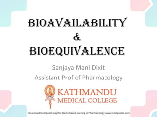 Bioavailability
&
Bioequivalence
Sanjaya Mani Dixit
Assistant Prof of Pharmacology
 