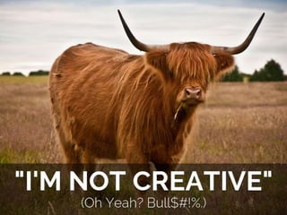 "I'm Not Creative" (Oh Yeah? Bull$#!%.)