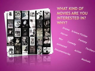 What kind of movies are you interested in? Why?Drama	Science FictionHorror		FantasyWar	Comedy		ThrillersAnimated	Action		Documentaries		Musicals