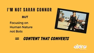 I'm not Sarah Connor
Focusing on
Human Nature
not Bots
BUT
Content that Converts
 