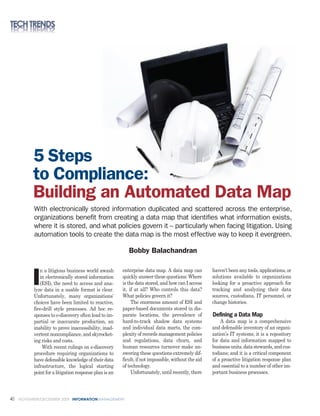 5 Steps
           to Compliance:
           Building an Automated Data Map
           With electronically stored information duplicated and scattered across the enterprise,
           organizations benefit from creating a data map that identifies what information exists,
           where it is stored, and what policies govern it – particularly when facing litigation. Using
           automation tools to create the data map is the most effective way to keep it evergreen.

                                                           Bobby Balachandran

              n a litigious business world awash        enterprise data map. A data map can          haven’t been any tools, applications, or

          I   in electronically stored information
              (ESI), the need to access and ana-
           lyze data in a usable format is clear.
                                                        quickly answer these questions: Where
                                                        is the data stored, and how can I access
                                                        it, if at all? Who controls this data?
                                                                                                     solutions available to organizations
                                                                                                     looking for a proactive approach for
                                                                                                     tracking and analyzing their data
           Unfortunately, many organizations’           What policies govern it?                     sources, custodians, IT personnel, or
           choices have been limited to reactive,            The enormous amount of ESI and          change histories.
           fire-drill style processes. Ad hoc re-       paper-based documents stored in dis-
           sponses to e-discovery often lead to im-     parate locations, the prevalence of          Defining a Data Map
           partial or inaccurate production, an         hard-to-track shadow data systems                A data map is a comprehensive
           inability to prove inaccessibility, inad-    and individual data marts, the com-          and defensible inventory of an organi-
           vertent noncompliance, and skyrocket-        plexity of records management policies       zation’s IT systems; it is a repository
           ing risks and costs.                         and regulations, data churn, and             for data and information mapped to
               With recent rulings on e-discovery       human resources turnover make an-            business units, data stewards, and cus-
           procedure requiring organizations to         swering these questions extremely dif-       todians; and it is a critical component
           have defensible knowledge of their data      ficult, if not impossible, without the aid   of a proactive litigation response plan
           infrastructure, the logical starting         of technology.                               and essential to a number of other im-
           point for a litigation response plan is an        Unfortunately, until recently, there    portant business processes.




40   NOVEMBER/DECEMBER 2009 INFORMATIONMANAGEMENT
 