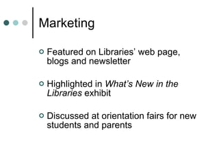 Marketing  Featured on Libraries’ web page, blogs and newsletter Highlighted in  What’s New in the Libraries  exhibit Discussed at orientation fairs for new students and parents 