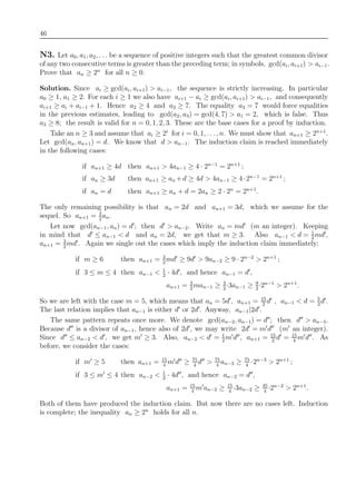 46
N3. Let a0, a1, a2, . . . be a sequence of positive integers such that the greatest common divisor
of any two consecutive terms is greater than the preceding term; in symbols, gcd(ai, ai+1) > ai−1.
Prove that an ≥ 2n
for all n ≥ 0.
Solution. Since ai ≥ gcd(ai, ai+1) > ai−1, the sequence is strictly increasing. In particular
a0 ≥ 1, a1 ≥ 2. For each i ≥ 1 we also have ai+1 − ai ≥ gcd(ai, ai+1) > ai−1, and consequently
ai+1 ≥ ai + ai−1 + 1. Hence a2 ≥ 4 and a3 ≥ 7. The equality a3 = 7 would force equalities
in the previous estimates, leading to gcd(a2, a3) = gcd(4, 7) > a1 = 2, which is false. Thus
a3 ≥ 8; the result is valid for n = 0, 1, 2, 3. These are the base cases for a proof by induction.
Take an n ≥ 3 and assume that ai ≥ 2i
for i = 0, 1, . . ., n. We must show that an+1 ≥ 2n+1
.
Let gcd(an, an+1) = d. We know that d > an−1. The induction claim is reached immediately
in the following cases:
if an+1 ≥ 4d then an+1 > 4an−1 ≥ 4 · 2n−1
= 2n+1
;
if an ≥ 3d then an+1 ≥ an +d ≥ 4d > 4an−1 ≥ 4·2n−1
= 2n+1
;
if an = d then an+1 ≥ an + d = 2an ≥ 2 · 2n
= 2n+1
.
The only remaining possibility is that an = 2d and an+1 = 3d, which we assume for the
sequel. So an+1 = 3
2
an.
Let now gcd(an−1, an) = d ; then d > an−2. Write an = md (m an integer). Keeping
in mind that d ≤ an−1 < d and an = 2d, we get that m ≥ 3. Also an−1 < d = 1
2
md ,
an+1 = 3
2
md . Again we single out the cases which imply the induction claim immediately:
if m ≥ 6 then an+1 = 3
2
md ≥ 9d > 9an−2 ≥ 9 · 2n−2
> 2n+1
;
if 3 ≤ m ≤ 4 then an−1 < 1
2
· 4d , and hence an−1 = d ,
an+1 = 3
2
man−1 ≥ 3
2
·3an−1 ≥ 9
2
·2n−1
> 2n+1
.
So we are left with the case m = 5, which means that an = 5d , an+1 = 15
2
d , an−1 < d = 5
2
d .
The last relation implies that an−1 is either d or 2d . Anyway, an−1|2d .
The same pattern repeats once more. We denote gcd(an−2, an−1) = d ; then d > an−3.
Because d is a divisor of an−1, hence also of 2d , we may write 2d = m d (m an integer).
Since d ≤ an−2 < d , we get m ≥ 3. Also, an−2 < d = 1
2
m d , an+1 = 15
2
d = 15
4
m d . As
before, we consider the cases:
if m ≥ 5 then an+1 = 15
4
m d ≥ 75
4
d > 75
4
an−3 ≥ 75
4
·2n−3
> 2n+1
;
if 3 ≤ m ≤ 4 then an−2 < 1
2
· 4d , and hence an−2 = d ,
an+1 = 15
4
m an−2 ≥ 15
4
·3an−2 ≥ 45
4
·2n−2
> 2n+1
.
Both of them have produced the induction claim. But now there are no cases left. Induction
is complete; the inequality an ≥ 2n
holds for all n.
 