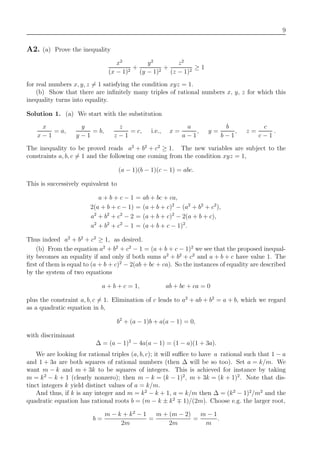 9
A2. (a) Prove the inequality
x2
(x − 1)2
+
y2
(y − 1)2
+
z2
(z − 1)2
≥ 1
for real numbers x, y, z = 1 satisfying the condition xyz = 1.
(b) Show that there are inﬁnitely many triples of rational numbers x, y, z for which this
inequality turns into equality.
Solution 1. (a) We start with the substitution
x
x − 1
= a,
y
y − 1
= b,
z
z − 1
= c, i.e., x =
a
a − 1
, y =
b
b − 1
, z =
c
c − 1
.
The inequality to be proved reads a2
+ b2
+ c2
≥ 1. The new variables are subject to the
constraints a, b, c = 1 and the following one coming from the condition xyz = 1,
(a − 1)(b − 1)(c − 1) = abc.
This is successively equivalent to
a + b + c − 1 = ab + bc + ca,
2(a + b + c − 1) = (a + b + c)2
− (a2
+ b2
+ c2
),
a2
+ b2
+ c2
− 2 = (a + b + c)2
− 2(a + b + c),
a2
+ b2
+ c2
− 1 = (a + b + c − 1)2
.
Thus indeed a2
+ b2
+ c2
≥ 1, as desired.
(b) From the equation a2
+ b2
+ c2
− 1 = (a + b + c − 1)2
we see that the proposed inequal-
ity becomes an equality if and only if both sums a2
+ b2
+ c2
and a + b + c have value 1. The
ﬁrst of them is equal to (a + b + c)2
− 2(ab + bc + ca). So the instances of equality are described
by the system of two equations
a + b + c = 1, ab + bc + ca = 0
plus the constraint a, b, c = 1. Elimination of c leads to a2
+ ab + b2
= a + b, which we regard
as a quadratic equation in b,
b2
+ (a − 1)b + a(a − 1) = 0,
with discriminant
∆ = (a − 1)2
− 4a(a − 1) = (1 − a)(1 + 3a).
We are looking for rational triples (a, b, c); it will suﬃce to have a rational such that 1 − a
and 1 + 3a are both squares of rational numbers (then ∆ will be so too). Set a = k/m. We
want m − k and m + 3k to be squares of integers. This is achieved for instance by taking
m = k2
− k + 1 (clearly nonzero); then m − k = (k − 1)2
, m + 3k = (k + 1)2
. Note that dis-
tinct integers k yield distinct values of a = k/m.
And thus, if k is any integer and m = k2
− k + 1, a = k/m then ∆ = (k2
− 1)2
/m2
and the
quadratic equation has rational roots b = (m − k ± k2
1)/(2m). Choose e.g. the larger root,
b =
m − k + k2
− 1
2m
=
m + (m − 2)
2m
=
m − 1
m
.
 