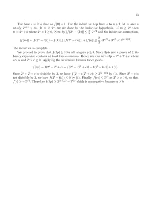 13
The base n = 0 is clear as f(0) = 1. For the inductive step from n to n + 1, let m and n
satisfy 2n+1
> m. If m < 2n
, we are done by the inductive hypothesis. If m ≥ 2n
then
m = 2n
+ k where 2n
> k ≥ 0. Now, by |f(2n
− t(k))| ≤ 2
3
· 3n/2
and the inductive assumption,
|f(m)| = |f(2n
− t(k)) − f(k)| ≤ |f(2n
− t(k))| + |f(k)| ≤
2
3
· 3n/2
+ 3n/2
< 3(n+1)/2
.
The induction is complete.
We proceed to prove that f(3p) ≥ 0 for all integers p ≥ 0. Since 3p is not a power of 2, its
binary expansion contains at least two summands. Hence one can write 3p = 2a
+ 2b
+ c where
a > b and 2b
> c ≥ 0. Applying the recurrence formula twice yields
f(3p) = f(2a
+ 2b
+ c) = f(2a
− t(2b
+ c)) − f(2b
− t(c)) + f(c).
Since 2a
+ 2b
+ c is divisible by 3, we have f(2a
− t(2b
+ c)) ≥ 3(a−1)/2
by (i). Since 2b
+ c is
not divisible by 3, we have f(2b
− t(c)) ≤ 0 by (ii). Finally |f(c)| ≤ 3b/2
as 2b
> c ≥ 0, so that
f(c) ≥ −3b/2
. Therefore f(3p) ≥ 3(a−1)/2
− 3b/2
which is nonnegative because a > b.
 