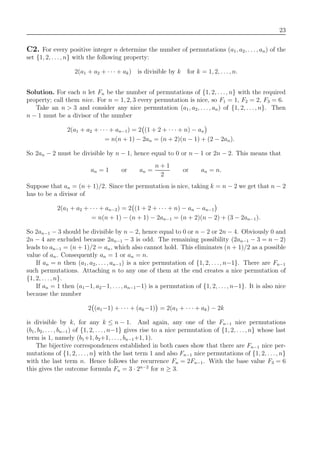 23
C2. For every positive integer n determine the number of permutations (a1, a2, . . . , an) of the
set {1, 2, . . ., n} with the following property:
2(a1 + a2 + · · · + ak) is divisible by k for k = 1, 2, . . . , n.
Solution. For each n let Fn be the number of permutations of {1, 2, . . ., n} with the required
property; call them nice. For n = 1, 2, 3 every permutation is nice, so F1 = 1, F2 = 2, F3 = 6.
Take an n > 3 and consider any nice permutation (a1, a2, . . . , an) of {1, 2, . . ., n}. Then
n − 1 must be a divisor of the number
2(a1 + a2 + · · · + an−1) = 2 (1 + 2 + · · · + n) − an
= n(n + 1) − 2an = (n + 2)(n − 1) + (2 − 2an).
So 2an − 2 must be divisible by n − 1, hence equal to 0 or n − 1 or 2n − 2. This means that
an = 1 or an =
n + 1
2
or an = n.
Suppose that an = (n + 1)/2. Since the permutation is nice, taking k = n − 2 we get that n − 2
has to be a divisor of
2(a1 + a2 + · · · + an−2) = 2 (1 + 2 + · · · + n) − an − an−1
= n(n + 1) − (n + 1) − 2an−1 = (n + 2)(n − 2) + (3 − 2an−1).
So 2an−1 − 3 should be divisible by n − 2, hence equal to 0 or n − 2 or 2n − 4. Obviously 0 and
2n − 4 are excluded because 2an−1 − 3 is odd. The remaining possibility (2an−1 − 3 = n − 2)
leads to an−1 = (n + 1)/2 = an, which also cannot hold. This eliminates (n + 1)/2 as a possible
value of an. Consequently an = 1 or an = n.
If an = n then (a1, a2, . . ., an−1) is a nice permutation of {1, 2, . . ., n−1}. There are Fn−1
such permutations. Attaching n to any one of them at the end creates a nice permutation of
{1, 2, . . ., n}.
If an = 1 then (a1−1, a2−1, . . ., an−1−1) is a permutation of {1, 2, . . ., n−1}. It is also nice
because the number
2 (a1−1) + · · · + (ak−1) = 2(a1 + · · · + ak) − 2k
is divisible by k, for any k ≤ n − 1. And again, any one of the Fn−1 nice permutations
(b1, b2, . . . , bn−1) of {1, 2, . . ., n−1} gives rise to a nice permutation of {1, 2, . . ., n} whose last
term is 1, namely (b1+1, b2+1, . . . , bn−1+1, 1).
The bijective correspondences established in both cases show that there are Fn−1 nice per-
mutations of {1, 2, . . ., n} with the last term 1 and also Fn−1 nice permutations of {1, 2, . . ., n}
with the last term n. Hence follows the recurrence Fn = 2Fn−1. With the base value F3 = 6
this gives the outcome formula Fn = 3 · 2n−2
for n ≥ 3.
 