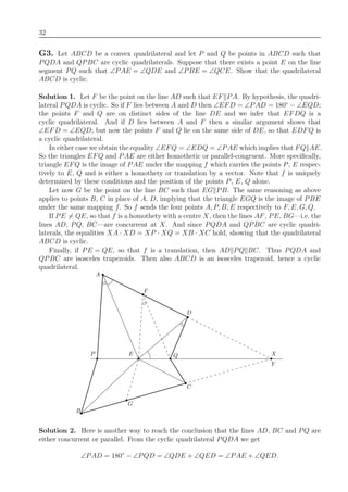 32
G3. Let ABCD be a convex quadrilateral and let P and Q be points in ABCD such that
PQDA and QPBC are cyclic quadrilaterals. Suppose that there exists a point E on the line
segment PQ such that ∠PAE = ∠QDE and ∠PBE = ∠QCE. Show that the quadrilateral
ABCD is cyclic.
Solution 1. Let F be the point on the line AD such that EF PA. By hypothesis, the quadri-
lateral PQDA is cyclic. So if F lies between A and D then ∠EFD = ∠PAD = 180◦
− ∠EQD;
the points F and Q are on distinct sides of the line DE and we infer that EFDQ is a
cyclic quadrilateral. And if D lies between A and F then a similar argument shows that
∠EFD = ∠EQD; but now the points F and Q lie on the same side of DE, so that EDFQ is
a cyclic quadrilateral.
In either case we obtain the equality ∠EFQ = ∠EDQ = ∠PAE which implies that FQ AE.
So the triangles EFQ and PAE are either homothetic or parallel-congruent. More speciﬁcally,
triangle EFQ is the image of PAE under the mapping f which carries the points P, E respec-
tively to E, Q and is either a homothety or translation by a vector. Note that f is uniquely
determined by these conditions and the position of the points P, E, Q alone.
Let now G be the point on the line BC such that EG PB. The same reasoning as above
applies to points B, C in place of A, D, implying that the triangle EGQ is the image of PBE
under the same mapping f. So f sends the four points A, P, B, E respectively to F, E, G, Q.
If PE = QE, so that f is a homothety with a centre X, then the lines AF, PE, BG—i.e. the
lines AD, PQ, BC—are concurrent at X. And since PQDA and QPBC are cyclic quadri-
laterals, the equalities XA · XD = XP · XQ = XB · XC hold, showing that the quadrilateral
ABCD is cyclic.
Finally, if PE = QE, so that f is a translation, then AD PQ BC. Thus PQDA and
QPBC are isosceles trapezoids. Then also ABCD is an isosceles trapezoid, hence a cyclic
quadrilateral.
D
F
P E
A
Q
Y
X
B
G
C
Solution 2. Here is another way to reach the conclusion that the lines AD, BC and PQ are
either concurrent or parallel. From the cyclic quadrilateral PQDA we get
∠PAD = 180◦
− ∠PQD = ∠QDE + ∠QED = ∠PAE + ∠QED.
 