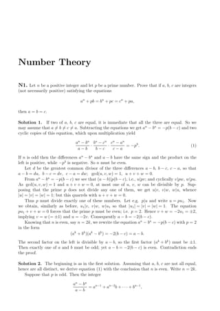 Number Theory
N1. Let n be a positive integer and let p be a prime number. Prove that if a, b, c are integers
(not necessarily positive) satisfying the equations
an
+ pb = bn
+ pc = cn
+ pa,
then a = b = c.
Solution 1. If two of a, b, c are equal, it is immediate that all the three are equal. So we
may assume that a = b = c = a. Subtracting the equations we get an
− bn
= −p(b − c) and two
cyclic copies of this equation, which upon multiplication yield
an
− bn
a − b
·
bn
− cn
b − c
·
cn
− an
c − a
= −p3
. (1)
If n is odd then the diﬀerences an
− bn
and a − b have the same sign and the product on the
left is positive, while −p3
is negative. So n must be even.
Let d be the greatest common divisor of the three diﬀerences a − b, b − c, c − a, so that
a − b = du, b − c = dv, c − a = dw; gcd(u, v, w) = 1, u + v + w = 0.
From an
− bn
= −p(b − c) we see that (a − b)|p(b − c), i.e., u|pv; and cyclically v|pw, w|pu.
As gcd(u, v, w) = 1 and u + v + w = 0, at most one of u, v, w can be divisible by p. Sup-
posing that the prime p does not divide any one of them, we get u|v, v|w, w|u, whence
|u| = |v| = |w| = 1; but this quarrels with u + v + w = 0.
Thus p must divide exactly one of these numbers. Let e.g. p|u and write u = pu1. Now
we obtain, similarly as before, u1|v, v|w, w|u1 so that |u1| = |v| = |w| = 1. The equation
pu1 + v + w = 0 forces that the prime p must be even; i.e. p = 2. Hence v + w = −2u1 = ±2,
implying v = w (= ±1) and u = −2v. Consequently a − b = −2(b − c).
Knowing that n is even, say n = 2k, we rewrite the equation an
− bn
= −p(b − c) with p = 2
in the form
(ak
+ bk
)(ak
− bk
) = −2(b − c) = a − b.
The second factor on the left is divisible by a − b, so the ﬁrst factor (ak
+ bk
) must be ±1.
Then exactly one of a and b must be odd; yet a − b = −2(b − c) is even. Contradiction ends
the proof.
Solution 2. The beginning is as in the ﬁrst solution. Assuming that a, b, c are not all equal,
hence are all distinct, we derive equation (1) with the conclusion that n is even. Write n = 2k.
Suppose that p is odd. Then the integer
an
− bn
a − b
= an−1
+ an−2
b + · · · + bn−1
,
 