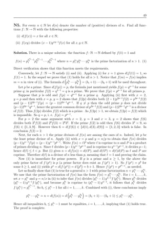 49
N5. For every n ∈ N let d(n) denote the number of (positive) divisors of n. Find all func-
tions f : N → N with the following properties:
(i) d(f(x)) = x for all x ∈ N;
(ii) f(xy) divides (x − 1)yxy−1
f(x) for all x, y ∈ N.
Solution. There is a unique solution: the function f : N → N deﬁned by f(1) = 1 and
f(n) = p
p
a1
1 −1
1 p
p
a2
2 −1
2 · · · p
p
ak
k −1
k where n = pa1
1 pa2
2 · · ·pak
k is the prime factorization of n > 1. (1)
Direct veriﬁcation shows that this function meets the requirements.
Conversely, let f : N → N satisfy (i) and (ii). Applying (i) for x = 1 gives d(f(1)) = 1, so
f(1) = 1. In the sequel we prove that (1) holds for all n > 1. Notice that f(m) = f(n) implies
m = n in view of (i). The formula d pb1
1 · · ·pbk
k = (b1 + 1) · · ·(bk + 1) will be used throughout.
Let p be a prime. Since d(f(p)) = p, the formula just mentioned yields f(p) = qp−1
for some
prime q; in particular f(2) = q2−1
= q is a prime. We prove that f(p) = pp−1
for all primes p.
Suppose that p is odd and f(p) = qp−1
for a prime q. Applying (ii) ﬁrst with x = 2,
y = p and then with x = p, y = 2 shows that f(2p) divides both (2 − 1)p2p−1
f(2) = p2p−1
f(2)
and (p − 1)22p−1
f(p) = (p − 1)22p−1
qp−1
. If q = p then the odd prime p does not divide
(p−1)22p−1
qp−1
, hence the greatest common divisor of p2p−1
f(2) and (p−1)22p−1
qp−1
is a divisor
of f(2). Thus f(2p) divides f(2) which is a prime. As f(2p) > 1, we obtain f(2p) = f(2) which
is impossible. So q = p, i. e. f(p) = pp−1
.
For p = 2 the same argument with x = 2, y = 3 and x = 3, y = 2 shows that f(6)
divides both 35
f(2) and 26
f(3) = 26
32
. If the prime f(2) is odd then f(6) divides 32
= 9, so
f(6) ∈ {1, 3, 9}. However then 6 = d(f(6)) ∈ {d(1), d(3), d(9)} = {1, 2, 3} which is false. In
conclusion f(2) = 2.
Next, for each n > 1 the prime divisors of f(n) are among the ones of n. Indeed, let p be
the least prime divisor of n. Apply (ii) with x = p and y = n/p to obtain that f(n) divides
(p−1)yn−1
f(p) = (p−1)yn−1
pp−1
. Write f(n) = P where is coprime to n and P is a product
of primes dividing n. Since divides (p−1)yn−1
pp−1
and is coprime to yn−1
pp−1
, it divides p−1;
hence d( ) ≤ < p. But (i) gives n = d(f(n)) = d( P), and d( P) = d( )d(P) as and P are
coprime. Therefore d( ) is a divisor of n less than p, meaning that = 1 and proving the claim.
Now (1) is immediate for prime powers. If p is a prime and a ≥ 1, by the above the
only prime factor of f (pa
) is p (a prime factor does exist as f (pa
) > 1). So f (pa
) = pb
for
some b ≥ 1, and (i) yields pa
= d(f (pa
)) = d pb
= b + 1. Hence f (pa
) = ppa−1
, as needed.
Let us ﬁnally show that (1) is true for a general n > 1 with prime factorization n = pa1
1 · · · pak
k .
We saw that the prime factorization of f(n) has the form f(n) = pb1
1 · · · pbk
k . For i = 1, . . . , k,
set x = pai
i and y = n/x in (ii) to infer that f(n) divides (pai
i − 1) yn−1
f (pai
i ). Hence pbi
i divides
(pai
i − 1) yn−1
f (pai
i ), and because pbi
i is coprime to (pai
i − 1) yn−1
, it follows that pbi
i divides
f (pai
i ) = p
p
ai
i −1
i . So bi ≤ pai
i −1 for all i = 1, . . ., k. Combined with (i), these conclusions imply
pa1
1 · · ·pak
k = n = d(f(n)) = d pb1
1 · · · pbk
k = (b1 + 1) · · ·(bk + 1) ≤ pa1
1 · · · pak
k .
Hence all inequalities bi ≤ pai
i −1 must be equalities, i = 1, . . . , k, implying that (1) holds true.
The proof is complete.
 