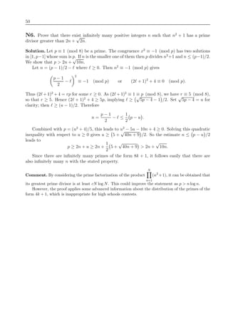 50
N6. Prove that there exist inﬁnitely many positive integers n such that n2
+ 1 has a prime
divisor greater than 2n +
√
2n.
Solution. Let p ≡ 1 (mod 8) be a prime. The congruence x2
≡ −1 (mod p) has two solutions
in [1, p−1] whose sum is p. If n is the smaller one of them then p divides n2
+1 and n ≤ (p−1)/2.
We show that p > 2n +
√
10n.
Let n = (p − 1)/2 − where ≥ 0. Then n2
≡ −1 (mod p) gives
p − 1
2
−
2
≡ −1 (mod p) or (2 + 1)2
+ 4 ≡ 0 (mod p).
Thus (2 + 1)2
+ 4 = rp for some r ≥ 0. As (2 + 1)2
≡ 1 ≡ p (mod 8), we have r ≡ 5 (mod 8),
so that r ≥ 5. Hence (2 + 1)2
+ 4 ≥ 5p, implying ≥
√
5p − 4 − 1 /2. Set
√
5p − 4 = u for
clarity; then ≥ (u − 1)/2. Therefore
n =
p − 1
2
− ≤
1
2
p − u .
Combined with p = (u2
+ 4)/5, this leads to u2
− 5u − 10n + 4 ≥ 0. Solving this quadratic
inequality with respect to u ≥ 0 gives u ≥ 5 +
√
40n + 9 /2. So the estimate n ≤ p − u /2
leads to
p ≥ 2n + u ≥ 2n +
1
2
5 +
√
40n + 9 > 2n +
√
10n.
Since there are inﬁnitely many primes of the form 8k + 1, it follows easily that there are
also inﬁnitely many n with the stated property.
Comment. By considering the prime factorization of the product
N
n=1
(n2
+1), it can be obtained that
its greatest prime divisor is at least cN log N. This could improve the statement as p > n log n.
However, the proof applies some advanced information about the distribution of the primes of the
form 4k + 1, which is inappropriate for high schools contests.
 