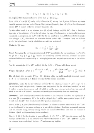C7 Combinatorics – solutions 52nd IMO 2011
i.e.
2m − 1 ≤ vss′ + x + 2y + 3z ≤ vss′ + vhh′ + y + 2z.
So, to prove the claim it suﬃces to prove that y + 2z ≤ vsh′ .
For a cell δ of type (h, h′
) and a cell β of type (s, h′
) we say that δ forces β if there are more
than M napkins covering both of them. Since each red number in a cell of type (s, h′
) does not
exceed 2M, it cannot be forced by more than one cell.
On the other hand, if a red number in a (h, h′
)-cell belongs to (2M, 3M], then it forces at
least one of its neighbors of type (s, h′
) (since the sum of red numbers in their cells is greater
than 2M). Analogously, an (h, h′
)-cell with the red number in (3M, 4M] forces both its neigh-
bors of type (s, h′
), since their red numbers do not exceed 2M. Therefore there are at least
y + 2z forced cells and clearly all of them are vicious, as desired.
Claim 3. We have
2m − 1 ≤
a
S2
+
b + c
2SH
+
d
H2
. (2)
Proof. Averaging the previous result over all S2
H2
possibilities for the quadruple (s, s′
, h, h′
),
we get 2m − 1 ≤ a
S2 + b
SH
+ d
H2 . Due to the symmetry between rows and columns, the same
estimate holds with b replaced by c. Averaging these two inequalities we arrive at our claim.
Now let us multiply (2) by H2
, multiply (1) by (2SH − H2
) and add them; we get
H2
(2m−1)+(2SH−H2
)m ≤ a·
H2
+ 2SH − H2
S2
+(b+c)
H2
+ 2SH − H2
2SH
+d = a·
2H
S
+b+c+d.
The left-hand side is exactly H2
(m − 1) + 2SHm, while the right-hand side does not exceed
a + b + c + d since 2H ≤ S. Hence we come to the desired inequality.
Comment 1. Claim 2 is the key diﬀerence between the two solutions, because it allows to get rid of
the notions of rich and poor cells. However, one may prove it by the “strawberry method” as well.
It suﬃces to put a strawberry on each cell which is bad for an s-row, and a strawberry on each cell
which is bad for an h′-column. Then each cell would contain not more than one strawberry.
Comment 2. Both solutions above work if the residue of the table size T modulo the napkin size R
is at least 2
3R, or equivalently if T = Sm + H(m − 1) and R = S + H for some positive integers S, H,
m such that S ≥ 2H. Here we discuss all other possible combinations.
Case 1. If 2H ≥ S ≥ H/2, then the sharp bound for the number of vicious cells is mS2 + (m − 1)H2;
it can be obtained by the same methods as in any of the solutions. To obtain an example showing
that the bound is sharp, one may simply remove the napkins of the third kind from the example in
Solution 1 (with an obvious change in the numbers).
Case 2. If 2S ≤ H, the situation is more diﬃcult. If (S + H)2 > 2H2, then the answer and the
example are the same as in the previous case; otherwise the answer is (2m − 1)S2 + 2SH(m − 1), and
the example is provided simply by (m − 1)2 nonintersecting napkins.
42
 
