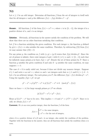 N3 Number Theory – solutions 52nd IMO 2011
N3
Let n ≥ 1 be an odd integer. Determine all functions f from the set of integers to itself such
that for all integers x and y the diﬀerence f(x) − f(y) divides xn
− yn
.
Answer. All functions f of the form f(x) = εxd
+ c, where ε is in {1, −1}, the integer d is a
positive divisor of n, and c is an integer.
Solution. Obviously, all functions in the answer satisfy the condition of the problem. We will
show that there are no other functions satisfying that condition.
Let f be a function satisfying the given condition. For each integer n, the function g deﬁned
by g(x) = f(x) + n also satisﬁes the same condition. Therefore, by subtracting f(0) from f(x)
we may assume that f(0) = 0.
For any prime p, the condition on f with (x, y) = (p, 0) states that f(p) divides pn
. Since the
set of primes is inﬁnite, there exist integers d and ε with 0 ≤ d ≤ n and ε ∈ {1, −1} such that
for inﬁnitely many primes p we have f(p) = εpd
. Denote the set of these primes by P. Since a
function g satisﬁes the given condition if and only if −g satisﬁes the same condition, we may
suppose ε = 1.
The case d = 0 is easily ruled out, because 0 does not divide any nonzero integer. Suppose
d ≥ 1 and write n as md + r, where m and r are integers such that m ≥ 1 and 0 ≤ r ≤ d − 1.
Let x be an arbitrary integer. For each prime p in P, the diﬀerence f(p)−f(x) divides pn
−xn
.
Using the equality f(p) = pd
, we get
pn
− xn
= pr
(pd
)m
− xn
≡ pr
f(x)m
− xn
≡ 0 (mod pd
− f(x))
Since we have r < d, for large enough primes p ∈ P we obtain
|pr
f(x)m
− xn
| < pd
− f(x).
Hence pr
f(x)m
− xn
has to be zero. This implies r = 0 and xn
= (xd
)m
= f(x)m
. Since m is
odd, we obtain f(x) = xd
.
Comment. If n is an even positive integer, then the functions f of the form
f(x) =



xd + c for some integers,
−xd + c for the rest of integers,
where d is a positive divisor of n/2 and c is an integer, also satisfy the condition of the problem.
Together with the functions in the answer, they are all functions that satisfy the condition when n is
even.
66
 
