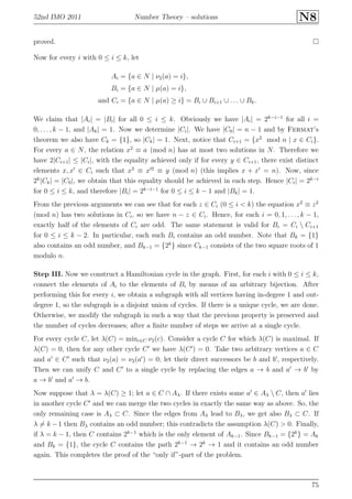 52nd IMO 2011 Number Theory – solutions N8
proved.
Now for every i with 0 ≤ i ≤ k, let
Ai = {a ∈ N | ν2(a) = i},
Bi = {a ∈ N | µ(a) = i},
and Ci = {a ∈ N | µ(a) ≥ i} = Bi ∪ Bi+1 ∪ . . . ∪ Bk.
We claim that |Ai| = |Bi| for all 0 ≤ i ≤ k. Obviously we have |Ai| = 2k−i−1
for all i =
0, . . . , k − 1, and |Ak| = 1. Now we determine |Ci|. We have |C0| = n − 1 and by Fermat’s
theorem we also have Ck = {1}, so |Ck| = 1. Next, notice that Ci+1 = {x2
mod n | x ∈ Ci}.
For every a ∈ N, the relation x2
≡ a (mod n) has at most two solutions in N. Therefore we
have 2|Ci+1| ≤ |Ci|, with the equality achieved only if for every y ∈ Ci+1, there exist distinct
elements x, x′
∈ Ci such that x2
≡ x′2
≡ y (mod n) (this implies x + x′
= n). Now, since
2k
|Ck| = |C0|, we obtain that this equality should be achieved in each step. Hence |Ci| = 2k−i
for 0 ≤ i ≤ k, and therefore |Bi| = 2k−i−1
for 0 ≤ i ≤ k − 1 and |Bk| = 1.
From the previous arguments we can see that for each z ∈ Ci (0 ≤ i < k) the equation x2
≡ z2
(mod n) has two solutions in Ci, so we have n − z ∈ Ci. Hence, for each i = 0, 1, . . . , k − 1,
exactly half of the elements of Ci are odd. The same statement is valid for Bi = Ci  Ci+1
for 0 ≤ i ≤ k − 2. In particular, each such Bi contains an odd number. Note that Bk = {1}
also contains an odd number, and Bk−1 = {2k
} since Ck−1 consists of the two square roots of 1
modulo n.
Step III. Now we construct a Hamiltonian cycle in the graph. First, for each i with 0 ≤ i ≤ k,
connect the elements of Ai to the elements of Bi by means of an arbitrary bijection. After
performing this for every i, we obtain a subgraph with all vertices having in-degree 1 and out-
degree 1, so the subgraph is a disjoint union of cycles. If there is a unique cycle, we are done.
Otherwise, we modify the subgraph in such a way that the previous property is preserved and
the number of cycles decreases; after a ﬁnite number of steps we arrive at a single cycle.
For every cycle C, let λ(C) = minc∈C ν2(c). Consider a cycle C for which λ(C) is maximal. If
λ(C) = 0, then for any other cycle C′
we have λ(C′
) = 0. Take two arbitrary vertices a ∈ C
and a′
∈ C′
such that ν2(a) = ν2(a′
) = 0; let their direct successors be b and b′
, respectively.
Then we can unify C and C′
to a single cycle by replacing the edges a → b and a′
→ b′
by
a → b′
and a′
→ b.
Now suppose that λ = λ(C) ≥ 1; let a ∈ C ∩ Aλ. If there exists some a′
∈ Aλ  C, then a′
lies
in another cycle C′
and we can merge the two cycles in exactly the same way as above. So, the
only remaining case is Aλ ⊂ C. Since the edges from Aλ lead to Bλ, we get also Bλ ⊂ C. If
λ = k −1 then Bλ contains an odd number; this contradicts the assumption λ(C) > 0. Finally,
if λ = k − 1, then C contains 2k−1
which is the only element of Ak−1. Since Bk−1 = {2k
} = Ak
and Bk = {1}, the cycle C contains the path 2k−1
→ 2k
→ 1 and it contains an odd number
again. This completes the proof of the “only if”-part of the problem.
75
 