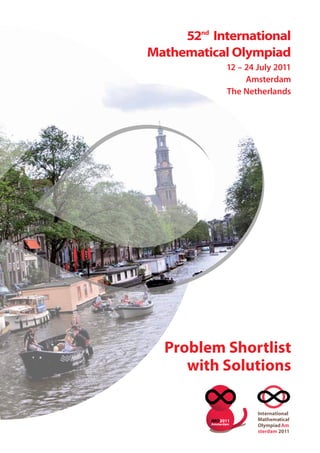 52nd
International
Mathematical Olympiad
12 – 24 July 2011
Amsterdam
The Netherlands
International
Mathematical
OlympiadAm
sterdam 2011
IMO2011
Amsterdam
Problem Shortlist
with Solutions
 