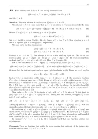 15
A5. Find all functions f : R → R that satisfy the conditions
f(1 + xy) − f(x + y) = f(x)f(y) for all x, y ∈ R
and f(−1) = 0.
Solution. The only solution is the function f(x) = x − 1, x ∈ R.
We set g(x) = f(x) + 1 and show that g(x) = x for all real x. The conditions take the form
g(1 + xy) − g(x + y) = g(x) − 1 g(y) − 1 for all x, y ∈ R and g(−1) = 1. (1)
Denote C = g(−1) − 1 = 0. Setting y = −1 in (1) gives
g(1 − x) − g(x − 1) = C(g(x) − 1). (2)
Set x = 1 in (2) to obtain C(g(1) − 1) = 0. Hence g(1) = 1 as C = 0. Now plugging in x = 0
and x = 2 yields g(0) = 0 and g(2) = 2 respectively.
We pass on to the key observations
g(x) + g(2 − x) = 2 for all x ∈ R, (3)
g(x + 2) − g(x) = 2 for all x ∈ R. (4)
Replace x by 1 − x in (2), then change x to −x in the resulting equation. We obtain the
relations g(x) − g(−x) = C(g(1 − x) − 1), g(−x) − g(x) = C(g(1 + x) − 1). Then adding them
up leads to C(g(1 − x) + g(1 + x) − 2) = 0. Thus C = 0 implies (3).
Let u, v be such that u + v = 1. Apply (1) to the pairs (u, v) and (2 − u, 2 − v):
g(1 + uv) − g(1) = g(u) − 1 g(v) − 1 , g(3 + uv) − g(3) = g(2 − u) − 1 g(2 − v) − 1 .
Observe that the last two equations have equal right-hand sides by (3). Hence u+v = 1 implies
g(uv + 3) − g(uv + 1) = g(3) − g(1).
Each x ≤ 5/4 is expressible in the form x = uv + 1 with u + v = 1 (the quadratic function
t2
−t+(x−1) has real roots for x ≤ 5/4). Hence g(x+2)−g(x) = g(3)−g(1) whenever x ≤ 5/4.
Because g(x) = x holds for x = 0, 1, 2, setting x = 0 yields g(3) = 3. This proves (4) for x ≤ 5/4.
If x > 5/4 then −x < 5/4 and so g(2 − x) − g(−x) = 2 by the above. On the other hand (3)
gives g(x) = 2−g(2−x), g(x+2) = 2−g(−x), so that g(x+2)−g(x) = g(2−x)−g(−x) = 2.
Thus (4) is true for all x ∈ R.
Now replace x by −x in (3) to obtain g(−x) + g(2 + x) = 2. In view of (4) this leads to
g(x) + g(−x) = 0, i. e. g(−x) = −g(x) for all x. Taking this into account, we apply (1) to the
pairs (−x, y) and (x, −y):
g(1 − xy) − g(−x + y) = g(x) + 1 1 − g(y) , g(1 − xy) − g(x − y) = 1 − g(x) g(y) + 1 .
Adding up yields g(1 − xy) = 1 − g(x)g(y). Then g(1 + xy) = 1 + g(x)g(y) by (3). Now the
original equation (1) takes the form g(x + y) = g(x) + g(y). Hence g is additive.
By additvity g(1 + xy) = g(1) + g(xy) = 1 + g(xy); since g(1 + xy) = 1 + g(x)g(y) was
shown above, we also have g(xy) = g(x)g(y) (g is multiplicative). In particular y = x gives
g(x2
) = g(x)2
≥ 0 for all x, meaning that g(x) ≥ 0 for x ≥ 0. Since g is additive and bounded
from below on [0, +∞), it is linear; more exactly g(x) = g(1)x = x for all x ∈ R.
In summary f(x) = x − 1, x ∈ R. It is straightforward that this function satisﬁes the
requirements.
Comment. There are functions that satisfy the given equation but vanish at −1, for instance the
constant function 0 and f(x) = x2 − 1, x ∈ R.
 