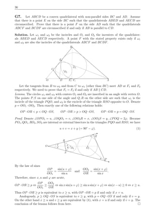 36
G7. Let ABCD be a convex quadrilateral with non-parallel sides BC and AD. Assume
that there is a point E on the side BC such that the quadrilaterals ABED and AECD are
circumscribed. Prove that there is a point F on the side AD such that the quadrilaterals
ABCF and BCDF are circumscribed if and only if AB is parallel to CD.
Solution. Let ω1 and ω2 be the incircles and O1 and O2 the incenters of the quadrilater-
als ABED and AECD respectively. A point F with the stated property exists only if ω1
and ω2 are also the incircles of the quadrilaterals ABCF and BCDF.
D
C
E
B
O1
O2
AF1F2O
Let the tangents from B to ω2 and from C to ω1 (other than BC) meet AD at F1 and F2
respectively. We need to prove that F1 = F2 if and only if AB CD.
Lemma. The circles ω1 and ω2 with centers O1 and O2 are inscribed in an angle with vertex O.
The points P, S on one side of the angle and Q, R on the other side are such that ω1 is the
incircle of the triangle PQO, and ω2 is the excircle of the triangle RSO opposite to O. Denote
p = OO1 · OO2. Then exactly one of the following relations holds:
OP · OR < p < OQ · OS, OP · OR > p > OQ · OS, OP · OR = p = OQ · OS.
Proof. Denote ∠OPO1 = u, ∠OQO1 = v, ∠OO2R = x, ∠OO2S = y, ∠POQ = 2ϕ. Because
PO1, QO1, RO2, SO2 are internal or external bisectors in the triangles PQO and RSO, we have
u + v = x + y (= 90◦
− ϕ). (1)
R
S
O1O2
x
y
Pu
v Q
O ϕ
ϕ
By the law of sines
OP
OO1
=
sin(u + ϕ)
sin u
and
OO2
OR
=
sin(x + ϕ)
sin x
.
Therefore, since x, u and ϕ are acute,
OP · OR ≥ p ⇔
OP
OO1
≥
OO2
OR
⇔ sin x sin(u + ϕ) ≥ sin u sin(x + ϕ) ⇔ sin(x − u) ≥ 0 ⇔ x ≥ u.
Thus OP · OR ≥ p is equivalent to x ≥ u, with OP · OR = p if and only if x = u.
Analogously, p ≥ OQ · OS is equivalent to v ≥ y, with p = OQ · OS if and only if v = y.
On the other hand x ≥ u and v ≥ y are equivalent by (1), with x = u if and only if v = y. The
conclusion of the lemma follows from here.
 