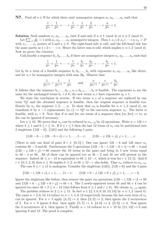 49
N7. Find all n ∈ N for which there exist nonnegative integers a1, a2, . . . , an such that
1
2a1
+
1
2a2
+ · · · +
1
2an
=
1
3a1
+
2
3a2
+ · · · +
n
3an
= 1.
Solution. Such numbers a1, a2, . . . , an exist if and only if n ≡ 1 (mod 4) or n ≡ 2 (mod 4).
Let n
k=1
k
3ak
= 1 with a1, a2, . . . , an nonnegative integers. Then 1·x1+2·x2+· · ·+n·xn = 3a
with x1, . . . , xn powers of 3 and a ≥ 0. The right-hand side is odd, and the left-hand side has
the same parity as 1+2+· · ·+n. Hence the latter sum is odd, which implies n ≡ 1, 2 (mod 4).
Now we prove the converse.
Call feasible a sequence b1, b2, . . . , bn if there are nonnegative integers a1, a2, . . . , an such that
1
2a1
+
1
2a2
+ · · · +
1
2an
=
b1
3a1
+
b2
3a2
+ · · · +
bn
3an
= 1.
Let bk be a term of a feasible sequence b1, b2, . . . , bn with exponents a1, a2, . . . , an like above,
and let u, v be nonnegative integers with sum 3bk. Observe that
1
2ak+1
+
1
2ak+1
=
1
2ak
and
u
3ak+1
+
v
3ak+1
=
bk
3ak
.
It follows that the sequence b1, . . . , bk−1, u, v, bk+1, . . . , bn is feasible. The exponents ai are the
same for the unchanged terms bi, i = k; the new terms u, v have exponents ak + 1.
We state the conclusion in reverse. If two terms u, v of a sequence are replaced by one
term u+v
3
and the obtained sequence is feasible, then the original sequence is feasible too.
Denote by αn the sequence 1, 2, . . . , n. To show that αn is feasible for n ≡ 1, 2 (mod 4), we
transform it by n − 1 replacements {u, v} → u+v
3
to the one-term sequence α1. The latter is
feasible, with a1 = 0. Note that if m and 2m are terms of a sequence then {m, 2m} → m, so
2m can be ignored if necessary.
Let n ≥ 16. We prove that αn can be reduced to αn−12 by 12 operations. Write n = 12k + r
where k ≥ 1 and 0 ≤ r ≤ 11. If 0 ≤ r ≤ 5 then the last 12 terms of αn can be partitioned into
2 singletons {12k − 6}, {12k} and the following 5 pairs:
{12k − 6 − i, 12k − 6 + i}, i = 1, . . . , 5 − r; {12k − j, 12k + j}, j = 1, . . . , r.
(There is only one kind of pairs if r ∈ {0, 5}.) One can ignore 12k − 6 and 12k since αn
contains 6k − 3 and 6k. Furthermore the 5 operations {12k − 6 − i, 12k − 6 + i} → 8k − 4 and
{12k − j, 12k + j} → 8k remove the 10 terms in the pairs and bring in 5 new terms equal
to 8k − 4 or 8k. All of these can be ignored too as 4k − 2 and 4k are still present in the
sequence. Indeed 4k ≤ n − 12 is equivalent to 8k ≥ 12 − r, which is true for r ∈ {4, 5}. And if
r ∈ {0, 1, 2, 3} then n ≥ 16 implies k ≥ 2, so 8k ≥ 12 − r also holds. Thus αn reduces to αn−12.
The case 6 ≤ r ≤ 11 is analogous. Consider the singletons {12k}, {12k + 6} and the 5 pairs
{12k − i, 12k + i}, i = 1, . . . , 11 − r; {12k + 6 − j, 12k + 6 + j}, j = 1, . . . , r − 6.
Ignore the singletons like before, then remove the pairs via operations {12k − i, 12k + i} → 8k
and {12k + 6 − j, 12k + 6 + j} → 8k + 4. The 5 newly-appeared terms 8k and 8k + 4 can be
ignored too since 4k + 2 ≤ n − 12 (this follows from k ≥ 1 and r ≥ 6). We obtain αn−12 again.
The problem reduces to 2 ≤ n ≤ 15. In fact n ∈ {2, 5, 6, 9, 10, 13, 14} by n ≡ 1, 2 (mod 4).
The cases n = 2, 6, 10, 14 reduce to n = 1, 5, 9, 13 respectively because the last even term of αn
can be ignored. For n = 5 apply {4, 5} → 3, then {3, 3} → 2, then ignore the 2 occurrences
of 2. For n = 9 ignore 6 ﬁrst, then apply {5, 7} → 4, {4, 8} → 4, {3, 9} → 4. Now ignore
the 3 occurrences of 4, then ignore 2. Finally n = 13 reduces to n = 10 by {11, 13} → 8 and
ignoring 8 and 12. The proof is complete.
 