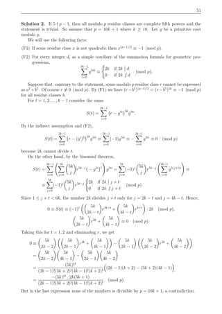 51
Solution 2. If 5 ∤ p − 1, then all modulo p residue classes are complete ﬁfth powers and the
statement is trivial. So assume that p = 10k + 1 where k ≥ 10. Let g be a primitive root
modulo p.
We will use the following facts:
(F1) If some residue class x is not quadratic then x(p−1)/2
≡ −1 (mod p).
(F2) For every integer d, as a simple corollary of the summation formula for geometric pro-
gressions,
2k−1
i=0
g5di
≡
2k if 2k d
0 if 2k | d
(mod p).
Suppose that, contrary to the statement, some modulo p residue class r cannot be expressed
as a2
+b5
. Of course r ≡ 0 (mod p). By (F1) we have (r −b5
)(p−1)/2
= (r −b5
)5k
≡ −1 (mod p)
for all residue classes b.
For t = 1, 2 . . . , k − 1 consider the sums
S(t) =
2k−1
i=0
r − g5i 5k
g5ti
.
By the indirect assumption and (F2),
S(t) =
2k−1
i=0
r − (gi
)5 5k
g5ti
≡
2k−1
i=0
(−1)g5ti
≡ −
2k−1
i=0
g5ti
≡ 0 (mod p)
because 2k cannot divide t.
On the other hand, by the binomial theorem,
S(t) =
2k−1
i=0
5k
j=0
5k
j
r5k−j
− g5i j
g5ti
=
5k
j=0
(−1)j 5k
j
r5k−j
2k−1
i=0
g5(j+t)i
≡
≡
5k
j=0
(−1)j 5k
j
r5k−j 2k if 2k j + t
0 if 2k | j + t
(mod p).
Since 1 ≤ j + t < 6k, the number 2k divides j + t only for j = 2k − t and j = 4k − t. Hence,
0 ≡ S(t) ≡ (−1)t 5k
2k − t
r3k+t
+
5k
4k − t
rk+t
· 2k (mod p),
5k
2k − t
r2k
+
5k
4k − t
≡ 0 (mod p).
Taking this for t = 1, 2 and eliminating r, we get
0 ≡
5k
2k − 2
5k
2k − 1
r2k
+
5k
4k − 1
−
5k
2k − 1
5k
2k − 2
r2k
+
5k
4k − 2
=
5k
2k − 2
5k
4k − 1
−
5k
2k − 1
5k
4k − 2
=
(5k)!2
(2k − 1)!(3k + 2)!(4k − 1)!(k + 2)!
(2k − 1)(k + 2) − (3k + 2)(4k − 1)
=
−(5k)!2
· 2k(5k + 1)
(2k − 1)!(3k + 2)!(4k − 1)!(k + 2)!
(mod p).
But in the last expression none of the numbers is divisible by p = 10k + 1, a contradiction.
 