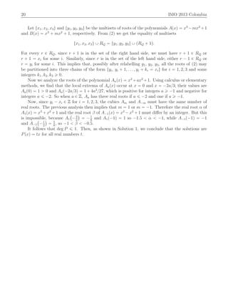 20 IMO 2013 Colombia
Let tx1, x2, x3u and ty1, y2, y3u be the multisets of roots of the polynomials Apxq “ x3
´mx2
`1
and Bpxq “ x3
` mx2
` 1, respectively. From (2) we get the equality of multisets
tx1, x2, x3u Y RQ “ ty1, y2, y3u Y pRQ ` 1q.
For every r P RQ, since r ` 1 is in the set of the right hand side, we must have r ` 1 P RQ or
r ` 1 “ xi for some i. Similarly, since r is in the set of the left hand side, either r ´ 1 P RQ or
r “ yi for some i. This implies that, possibly after relabelling y1, y2, y3, all the roots of (2) may
be partitioned into three chains of the form tyi, yi ` 1, . . . , yi ` ki “ xiu for i “ 1, 2, 3 and some
integers k1, k2, k3 ě 0.
Now we analyze the roots of the polynomial Aapxq “ x3
`ax2
`1. Using calculus or elementary
methods, we ﬁnd that the local extrema of Aapxq occur at x “ 0 and x “ ´2a{3; their values are
Aap0q “ 1 ą 0 and Aap´2a{3q “ 1 ` 4a3
{27, which is positive for integers a ě ´1 and negative for
integers a ď ´2. So when a P Z, Aa has three real roots if a ď ´2 and one if a ě ´1.
Now, since yi ´ xi P Z for i “ 1, 2, 3, the cubics Am and A´m must have the same number of
real roots. The previous analysis then implies that m “ 1 or m “ ´1. Therefore the real root α of
A1pxq “ x3
` x2
` 1 and the real root β of A´1pxq “ x3
´ x2
` 1 must diﬀer by an integer. But this
is impossible, because A1
`
´3
2
˘
“ ´1
8
and A1p´1q “ 1 so ´1.5 ă α ă ´1, while A´1p´1q “ ´1
and A´1
`
´1
2
˘
“ 5
8
, so ´1 ă β ă ´0.5.
It follows that deg P ď 1. Then, as shown in Solution 1, we conclude that the solutions are
Ppxq “ tx for all real numbers t.
 