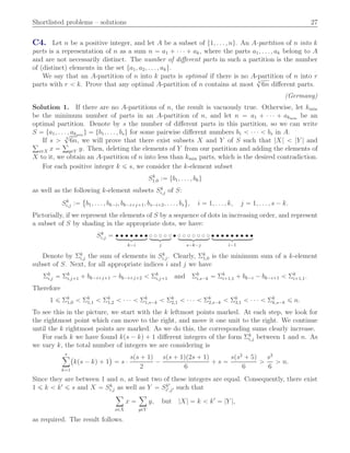 Shortlisted problems – solutions 27
C4. Let n be a positive integer, and let A be a subset of t1, . . . , nu. An A-partition of n into k
parts is a representation of n as a sum n “ a1 ` ¨ ¨ ¨ ` ak, where the parts a1, . . . , ak belong to A
and are not necessarily distinct. The number of diﬀerent parts in such a partition is the number
of (distinct) elements in the set ta1, a2, . . . , aku.
We say that an A-partition of n into k parts is optimal if there is no A-partition of n into r
parts with r ă k. Prove that any optimal A-partition of n contains at most 3
?
6n diﬀerent parts.
(Germany)
Solution 1. If there are no A-partitions of n, the result is vacuously true. Otherwise, let kmin
be the minimum number of parts in an A-partition of n, and let n “ a1 ` ¨ ¨ ¨ ` akmin
be an
optimal partition. Denote by s the number of diﬀerent parts in this partition, so we can write
S “ ta1, . . . , akmin
u “ tb1, . . . , bsu for some pairwise diﬀerent numbers b1 ă ¨ ¨ ¨ ă bs in A.
If s ą 3
?
6n, we will prove that there exist subsets X and Y of S such that |X| ă |Y | andř
xPX x “
ř
yPY y. Then, deleting the elements of Y from our partition and adding the elements of
X to it, we obtain an A-partition of n into less than kmin parts, which is the desired contradiction.
For each positive integer k ď s, we consider the k-element subset
Sk
1,0 :“ tb1, . . . , bku
as well as the following k-element subsets Sk
i,j of S:
Sk
i,j :“ b1, . . . , bk´i, bk´i`j`1, bs´i`2, . . . , bs
(
, i “ 1, . . . , k, j “ 1, . . . , s ´ k.
Pictorially, if we represent the elements of S by a sequence of dots in increasing order, and represent
a subset of S by shading in the appropriate dots, we have:
Sk
i,j “ ‚ ‚ ‚ ‚ ‚ ‚ ‚looooomooooon
k´i
˝ ˝ ˝ ˝ ˝looomooon
j
‚ ˝ ˝ ˝ ˝ ˝ ˝ ˝looooomooooon
s´k´j
‚ ‚ ‚ ‚ ‚ ‚ ‚ ‚ ‚looooooomooooooon
i´1
Denote by Σk
i,j the sum of elements in Sk
i,j. Clearly, Σk
1,0 is the minimum sum of a k-element
subset of S. Next, for all appropriate indices i and j we have
Σk
i,j “ Σk
i,j`1 ` bk´i`j`1 ´ bk´i`j`2 ă Σk
i,j`1 and Σk
i,s´k “ Σk
i`1,1 ` bk´i ´ bk´i`1 ă Σk
i`1,1.
Therefore
1 ď Σk
1,0 ă Σk
1,1 ă Σk
1,2 ă ¨ ¨ ¨ ă Σk
1,s´k ă Σk
2,1 ă ¨ ¨ ¨ ă Σk
2,s´k ă Σk
3,1 ă ¨ ¨ ¨ ă Σk
k,s´k ď n.
To see this in the picture, we start with the k leftmost points marked. At each step, we look for
the rightmost point which can move to the right, and move it one unit to the right. We continue
until the k rightmost points are marked. As we do this, the corresponding sums clearly increase.
For each k we have found kps ´ kq ` 1 diﬀerent integers of the form Σk
i,j between 1 and n. As
we vary k, the total number of integers we are considering is
sÿ
k“1
`
kps ´ kq ` 1
˘
“ s ¨
sps ` 1q
2
´
sps ` 1qp2s ` 1q
6
` s “
sps2
` 5q
6
ą
s3
6
ą n.
Since they are between 1 and n, at least two of these integers are equal. Consequently, there exist
1 ď k ă k1
ď s and X “ Sk
i,j as well as Y “ Sk1
i1,j1 such that
ÿ
xPX
x “
ÿ
yPY
y, but |X| “ k ă k1
“ |Y |,
as required. The result follows.
 