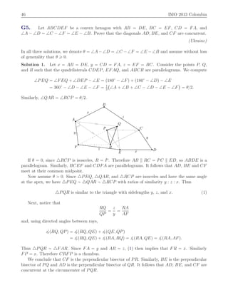 46 IMO 2013 Colombia
G5. Let ABCDEF be a convex hexagon with AB “ DE, BC “ EF, CD “ FA, and
=A ´ =D “ =C ´ =F “ =E ´ =B. Prove that the diagonals AD, BE, and CF are concurrent.
(Ukraine)
In all three solutions, we denote θ “ =A ´ =D “ =C ´ =F “ =E ´ =B and assume without loss
of generality that θ ě 0.
Solution 1. Let x “ AB “ DE, y “ CD “ FA, z “ EF “ BC. Consider the points P, Q,
and R such that the quadrilaterals CDEP, EFAQ, and ABCR are parallelograms. We compute
=PEQ “ =FEQ ` =DEP ´ =E “ p180˝
´ =Fq ` p180˝
´ =Dq ´ =E
“ 360˝
´ =D ´ =E ´ =F “ 1
2
`
=A ` =B ` =C ´ =D ´ =E ´ =F
˘
“ θ{2.
Similarly, =QAR “ =RCP “ θ{2.
D
E
F
A
B
CP
Q
R
x
z
y
x
z
y
If θ “ 0, since △RCP is isosceles, R “ P. Therefore AB RC “ PC ED, so ABDE is a
parallelogram. Similarly, BCEF and CDFA are parallelograms. It follows that AD, BE and CF
meet at their common midpoint.
Now assume θ ą 0. Since △PEQ, △QAR, and △RCP are isosceles and have the same angle
at the apex, we have △PEQ „ △QAR „ △RCP with ratios of similarity y : z : x. Thus
△PQR is similar to the triangle with sidelengths y, z, and x. (1)
Next, notice that
RQ
QP
“
z
y
“
RA
AF
and, using directed angles between rays,
>pRQ, QPq “ >pRQ, QEq ` >pQE, QPq
“ >pRQ, QEq ` >pRA, RQq “ >pRA, QEq “ >pRA, AFq.
Thus △PQR „ △FAR. Since FA “ y and AR “ z, (1) then implies that FR “ x. Similarly
FP “ x. Therefore CRFP is a rhombus.
We conclude that CF is the perpendicular bisector of PR. Similarly, BE is the perpendicular
bisector of PQ and AD is the perpendicular bisector of QR. It follows that AD, BE, and CF are
concurrent at the circumcenter of PQR.
 