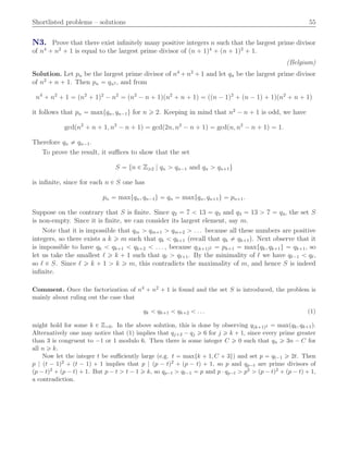 Shortlisted problems – solutions 55
N3. Prove that there exist inﬁnitely many positive integers n such that the largest prime divisor
of n4
` n2
` 1 is equal to the largest prime divisor of pn ` 1q4
` pn ` 1q2
` 1.
(Belgium)
Solution. Let pn be the largest prime divisor of n4
` n2
` 1 and let qn be the largest prime divisor
of n2
` n ` 1. Then pn “ qn2 , and from
n4
` n2
` 1 “ pn2
` 1q2
´ n2
“ pn2
´ n ` 1qpn2
` n ` 1q “ ppn ´ 1q2
` pn ´ 1q ` 1qpn2
` n ` 1q
it follows that pn “ maxtqn, qn´1u for n ě 2. Keeping in mind that n2
´ n ` 1 is odd, we have
gcdpn2
` n ` 1, n2
´ n ` 1q “ gcdp2n, n2
´ n ` 1q “ gcdpn, n2
´ n ` 1q “ 1.
Therefore qn ‰ qn´1.
To prove the result, it suﬃces to show that the set
S “ tn P Zě2 | qn ą qn´1 and qn ą qn`1u
is inﬁnite, since for each n P S one has
pn “ maxtqn, qn´1u “ qn “ maxtqn, qn`1u “ pn`1.
Suppose on the contrary that S is ﬁnite. Since q2 “ 7 ă 13 “ q3 and q3 “ 13 ą 7 “ q4, the set S
is non-empty. Since it is ﬁnite, we can consider its largest element, say m.
Note that it is impossible that qm ą qm`1 ą qm`2 ą . . . because all these numbers are positive
integers, so there exists a k ě m such that qk ă qk`1 (recall that qk ‰ qk`1). Next observe that it
is impossible to have qk ă qk`1 ă qk`2 ă . . . , because qpk`1q2 “ pk`1 “ maxtqk, qk`1u “ qk`1, so
let us take the smallest ℓ ě k ` 1 such that qℓ ą qℓ`1. By the minimality of ℓ we have qℓ´1 ă qℓ,
so ℓ P S. Since ℓ ě k ` 1 ą k ě m, this contradicts the maximality of m, and hence S is indeed
inﬁnite.
Comment. Once the factorization of n4 ` n2 ` 1 is found and the set S is introduced, the problem is
mainly about ruling out the case that
qk ă qk`1 ă qk`2 ă . . . (1)
might hold for some k P Zą0. In the above solution, this is done by observing qpk`1q2 “ maxpqk, qk`1q.
Alternatively one may notice that (1) implies that qj`2 ´ qj ě 6 for j ě k ` 1, since every prime greater
than 3 is congruent to ´1 or 1 modulo 6. Then there is some integer C ě 0 such that qn ě 3n ´ C for
all n ě k.
Now let the integer t be suﬃciently large (e.g. t “ maxtk ` 1, C ` 3u) and set p “ qt´1 ě 2t. Then
p | pt ´ 1q2 ` pt ´ 1q ` 1 implies that p | pp ´ tq2 ` pp ´ tq ` 1, so p and qp´t are prime divisors of
pp ´ tq2 ` pp ´ tq ` 1. But p ´ t ą t ´ 1 ě k, so qp´t ą qt´1 “ p and p ¨ qp´t ą p2 ą pp ´ tq2 ` pp ´ tq ` 1,
a contradiction.
 