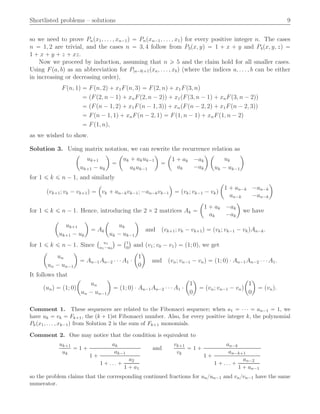 Shortlisted problems – solutions 9
so we need to prove Pnpx1, . . . , xn´1q “ Pnpxn´1, . . . , x1q for every positive integer n. The cases
n “ 1, 2 are trivial, and the cases n “ 3, 4 follow from P3px, yq “ 1 ` x ` y and P4px, y, zq “
1 ` x ` y ` z ` xz.
Now we proceed by induction, assuming that n ě 5 and the claim hold for all smaller cases.
Using Fpa, bq as an abbreviation for P|a´b|`1pxa, . . . , xbq (where the indices a, . . . , b can be either
in increasing or decreasing order),
Fpn, 1q “ Fpn, 2q ` x1Fpn, 3q “ Fp2, nq ` x1Fp3, nq
“ pFp2, n ´ 1q ` xnFp2, n ´ 2qq ` x1pFp3, n ´ 1q ` xnFp3, n ´ 2qq
“ pFpn ´ 1, 2q ` x1Fpn ´ 1, 3qq ` xnpFpn ´ 2, 2q ` x1Fpn ´ 2, 3qq
“ Fpn ´ 1, 1q ` xnFpn ´ 2, 1q “ Fp1, n ´ 1q ` xnFp1, n ´ 2q
“ Fp1, nq,
as we wished to show.
Solution 3. Using matrix notation, we can rewrite the recurrence relation as
ˆ
uk`1
uk`1 ´ uk
˙
“
ˆ
uk ` akuk´1
akuk´1
˙
“
ˆ
1 ` ak ´ak
ak ´ak
˙ ˆ
uk
uk ´ uk´1
˙
for 1 ď k ď n ´ 1, and similarly
pvk`1; vk ´ vk`1q “
´
vk ` an´kvk´1; ´an´kvk´1
¯
“ pvk; vk´1 ´ vkq
ˆ
1 ` an´k ´an´k
an´k ´an´k
˙
for 1 ď k ď n ´ 1. Hence, introducing the 2 ˆ 2 matrices Ak “
ˆ
1 ` ak ´ak
ak ´ak
˙
we have
ˆ
uk`1
uk`1 ´ uk
˙
“ Ak
ˆ
uk
uk ´ uk´1
˙
and pvk`1; vk ´ vk`1q “ pvk; vk´1 ´ vkqAn´k.
for 1 ď k ď n ´ 1. Since
` u1
u1´u0
˘
“
`1
0
˘
and pv1; v0 ´ v1q “ p1; 0q, we get
ˆ
un
un ´ un´1
˙
“ An´1An´2 ¨ ¨ ¨ A1 ¨
ˆ
1
0
˙
and pvn; vn´1 ´ vnq “ p1; 0q ¨ An´1An´2 ¨ ¨ ¨ A1.
It follows that
punq “ p1; 0q
ˆ
un
un ´ un´1
˙
“ p1; 0q ¨ An´1An´2 ¨ ¨ ¨ A1 ¨
ˆ
1
0
˙
“ pvn; vn´1 ´ vnq
ˆ
1
0
˙
“ pvnq.
Comment 1. These sequences are related to the Fibonacci sequence; when a1 “ ¨ ¨ ¨ “ an´1 “ 1, we
have uk “ vk “ Fk`1, the pk ` 1qst Fibonacci number. Also, for every positive integer k, the polynomial
Pkpx1, . . . , xk´1q from Solution 2 is the sum of Fk`1 monomials.
Comment 2. One may notice that the condition is equivalent to
uk`1
uk
“ 1 `
ak
1 `
ak´1
1 ` . . . `
a2
1 ` a1
and
vk`1
vk
“ 1 `
an´k
1 `
an´k`1
1 ` . . . `
an´2
1 ` an´1
so the problem claims that the corresponding continued fractions for un{un´1 and vn{vn´1 have the same
numerator.
 